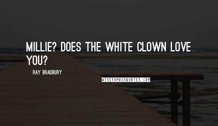 Ray Bradbury Quotes: Millie? Does the White Clown love you?