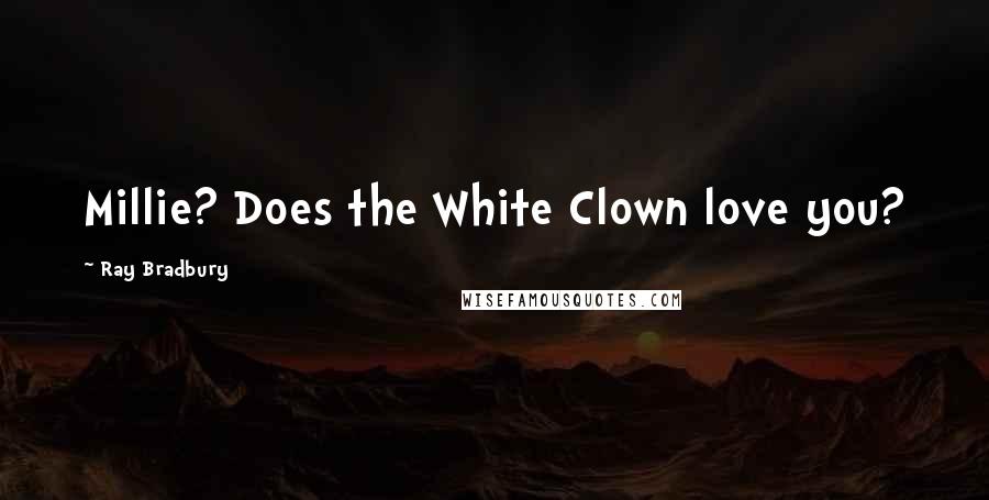 Ray Bradbury Quotes: Millie? Does the White Clown love you?