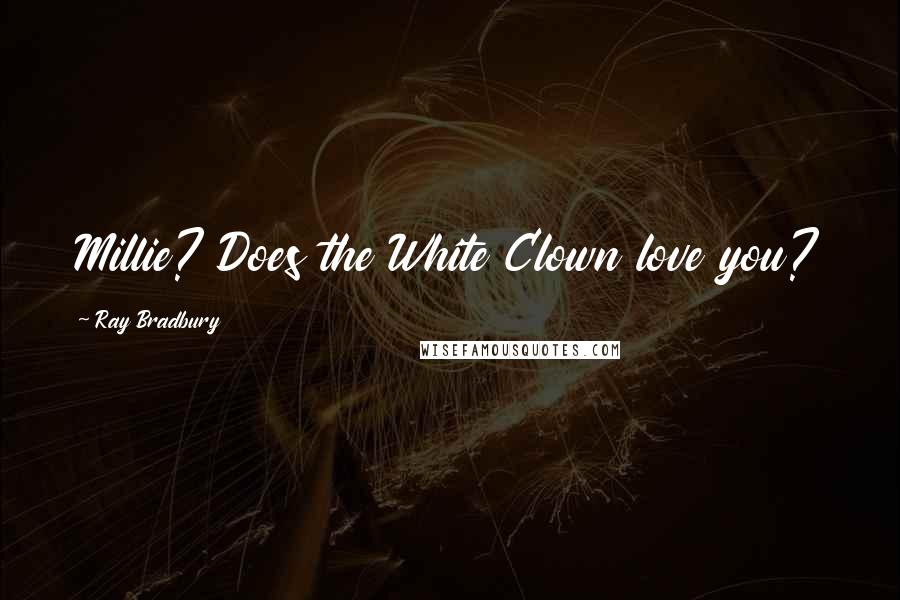 Ray Bradbury Quotes: Millie? Does the White Clown love you?