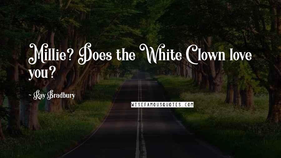 Ray Bradbury Quotes: Millie? Does the White Clown love you?