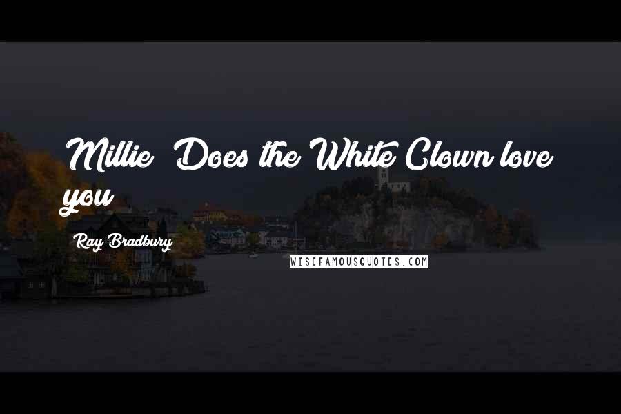 Ray Bradbury Quotes: Millie? Does the White Clown love you?