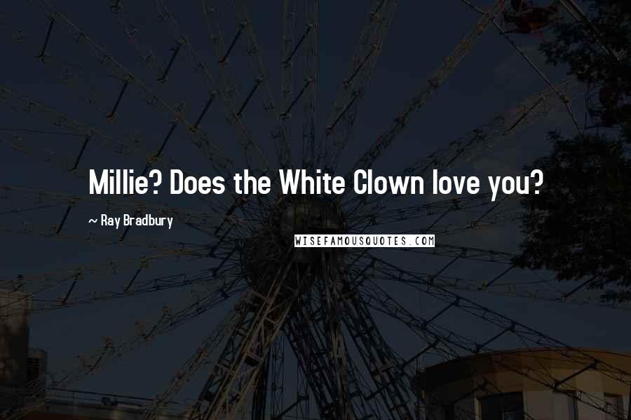 Ray Bradbury Quotes: Millie? Does the White Clown love you?
