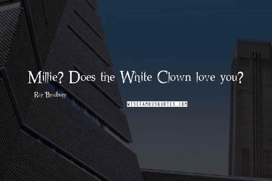 Ray Bradbury Quotes: Millie? Does the White Clown love you?