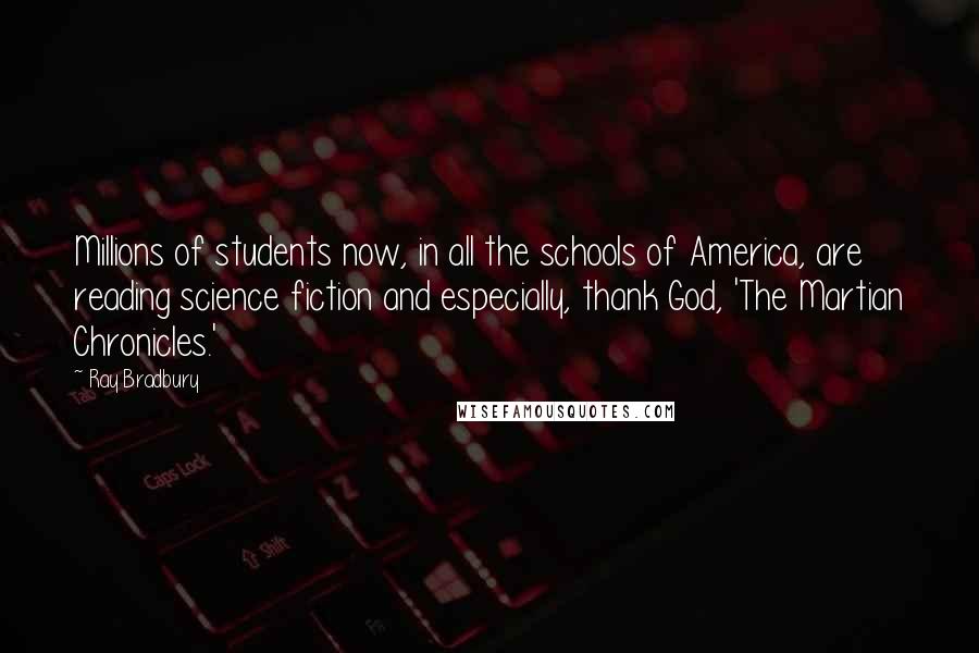 Ray Bradbury Quotes: Millions of students now, in all the schools of America, are reading science fiction and especially, thank God, 'The Martian Chronicles.'