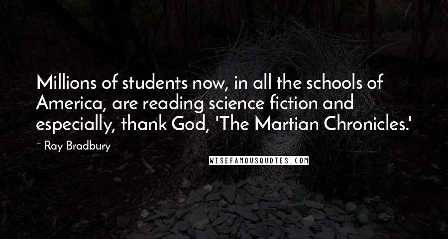 Ray Bradbury Quotes: Millions of students now, in all the schools of America, are reading science fiction and especially, thank God, 'The Martian Chronicles.'