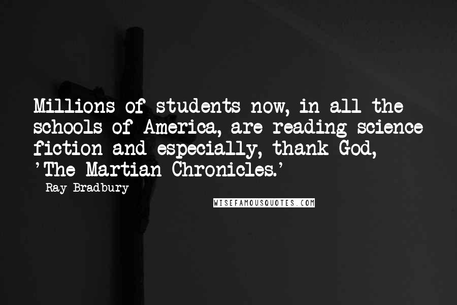 Ray Bradbury Quotes: Millions of students now, in all the schools of America, are reading science fiction and especially, thank God, 'The Martian Chronicles.'