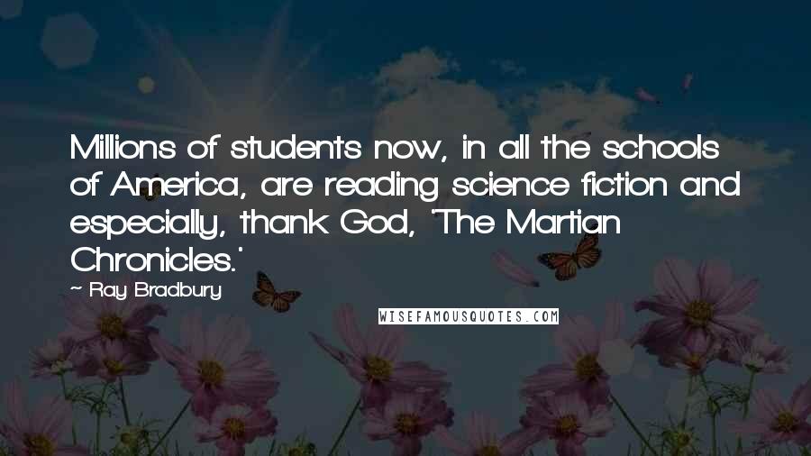 Ray Bradbury Quotes: Millions of students now, in all the schools of America, are reading science fiction and especially, thank God, 'The Martian Chronicles.'