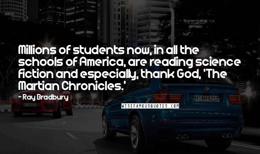 Ray Bradbury Quotes: Millions of students now, in all the schools of America, are reading science fiction and especially, thank God, 'The Martian Chronicles.'