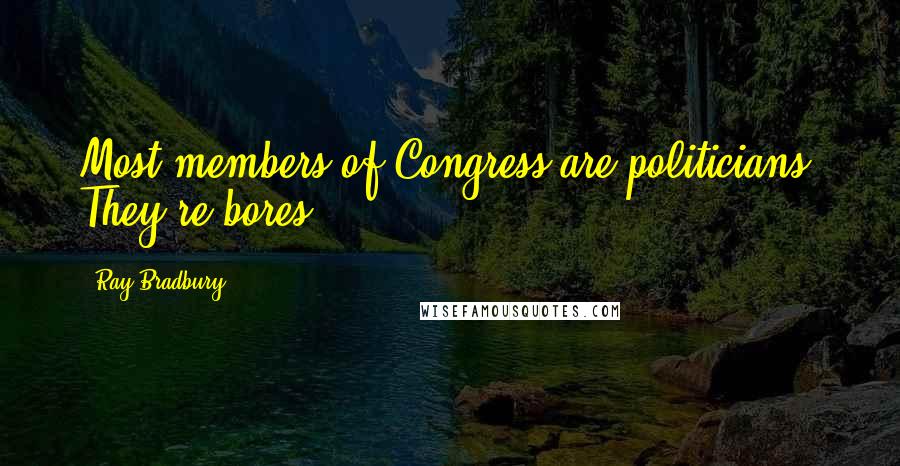 Ray Bradbury Quotes: Most members of Congress are politicians. They're bores.