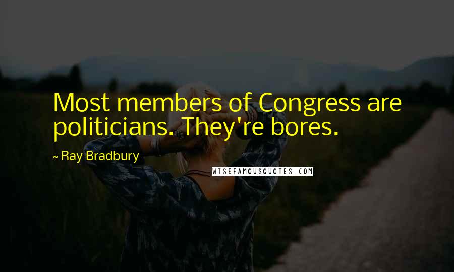 Ray Bradbury Quotes: Most members of Congress are politicians. They're bores.