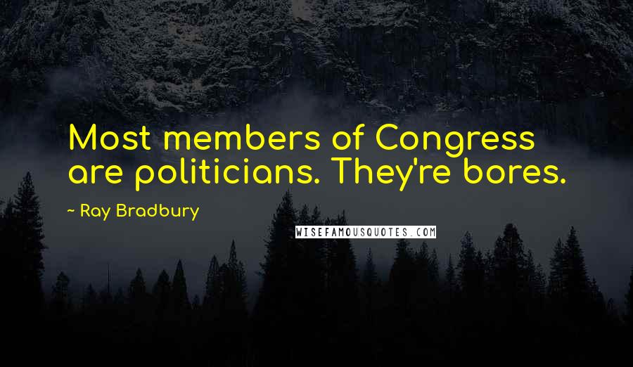 Ray Bradbury Quotes: Most members of Congress are politicians. They're bores.