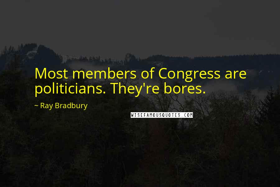 Ray Bradbury Quotes: Most members of Congress are politicians. They're bores.