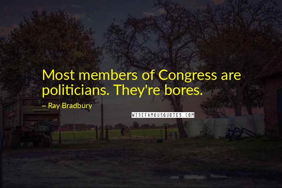 Ray Bradbury Quotes: Most members of Congress are politicians. They're bores.