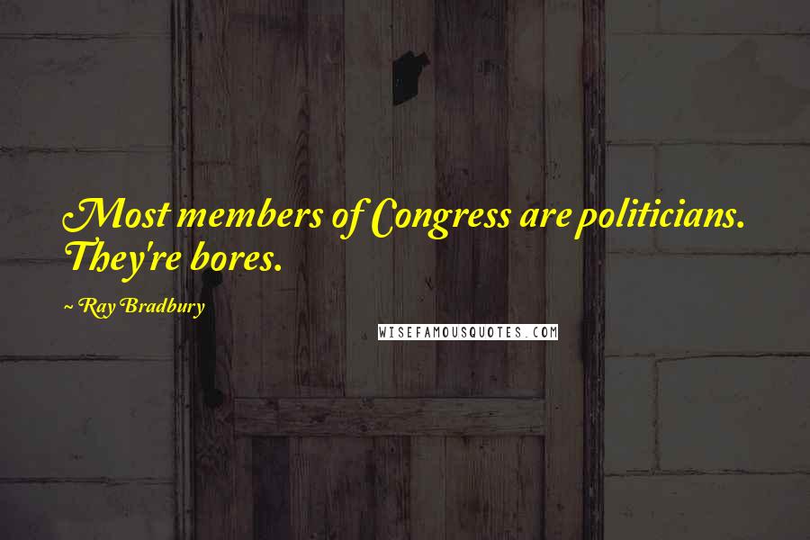 Ray Bradbury Quotes: Most members of Congress are politicians. They're bores.