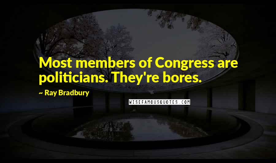 Ray Bradbury Quotes: Most members of Congress are politicians. They're bores.