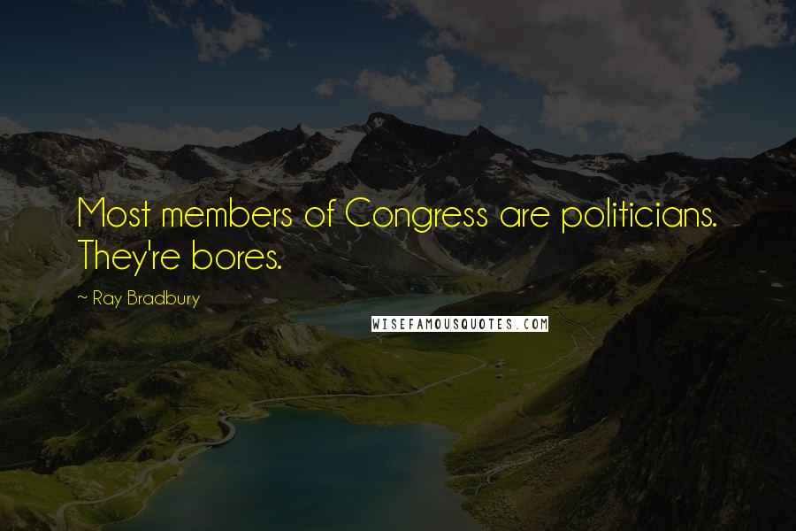Ray Bradbury Quotes: Most members of Congress are politicians. They're bores.