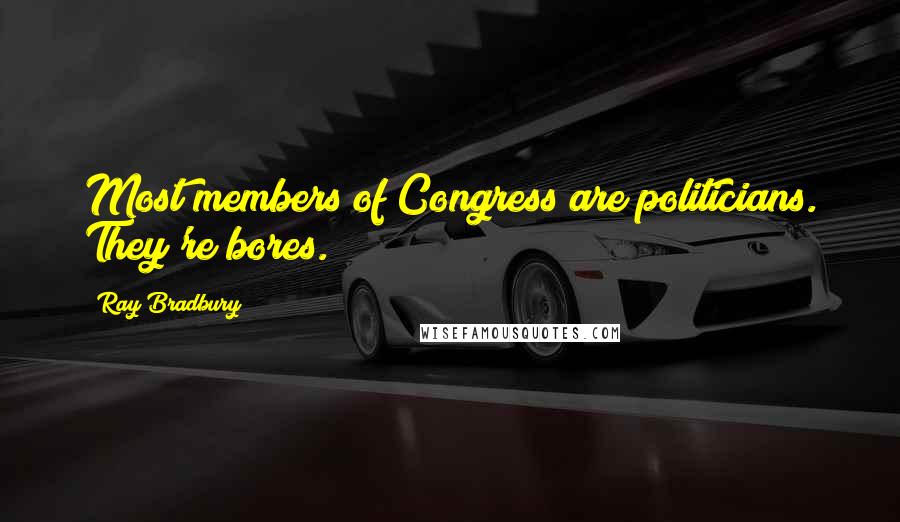 Ray Bradbury Quotes: Most members of Congress are politicians. They're bores.