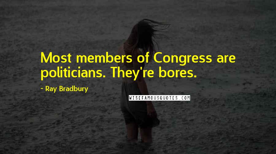Ray Bradbury Quotes: Most members of Congress are politicians. They're bores.