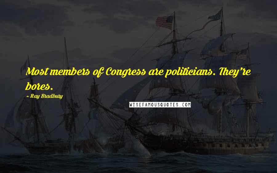 Ray Bradbury Quotes: Most members of Congress are politicians. They're bores.