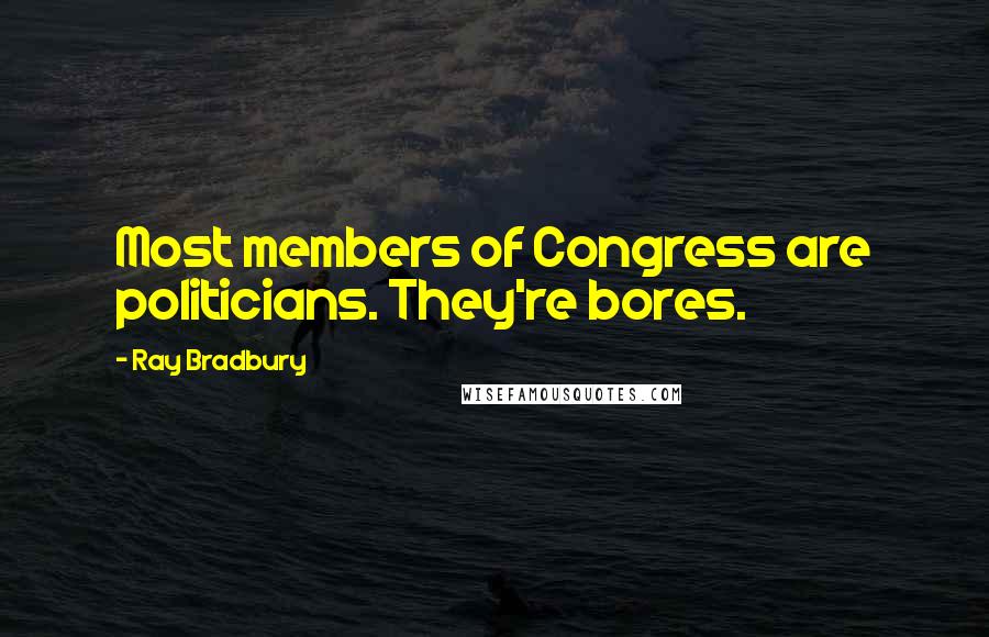 Ray Bradbury Quotes: Most members of Congress are politicians. They're bores.
