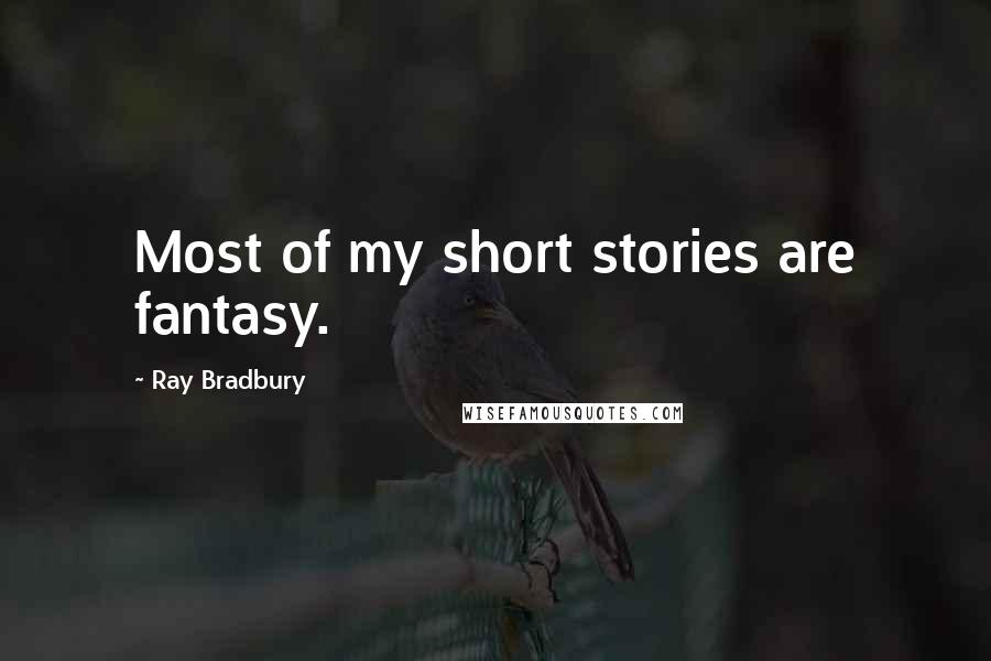 Ray Bradbury Quotes: Most of my short stories are fantasy.