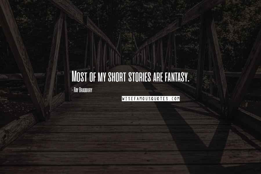 Ray Bradbury Quotes: Most of my short stories are fantasy.