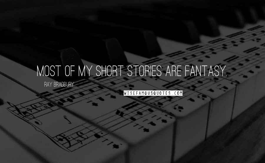 Ray Bradbury Quotes: Most of my short stories are fantasy.