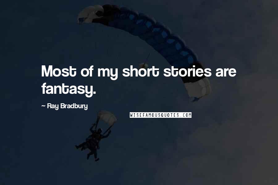 Ray Bradbury Quotes: Most of my short stories are fantasy.