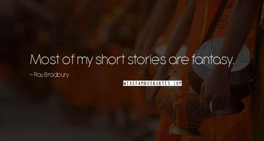 Ray Bradbury Quotes: Most of my short stories are fantasy.