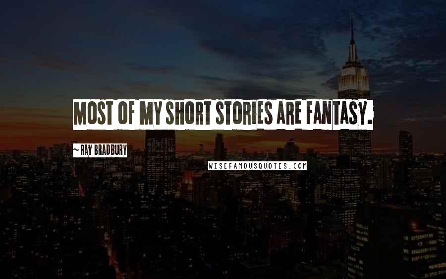 Ray Bradbury Quotes: Most of my short stories are fantasy.