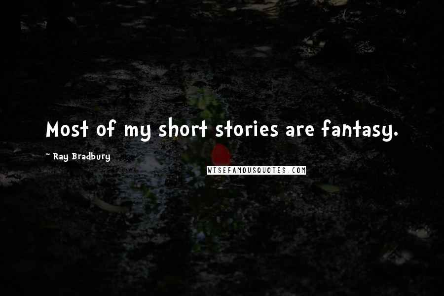 Ray Bradbury Quotes: Most of my short stories are fantasy.