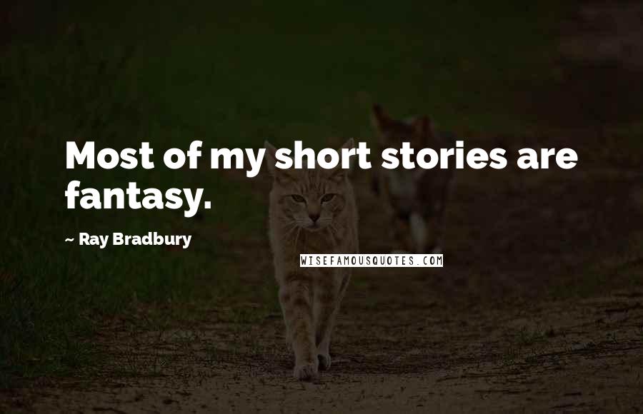 Ray Bradbury Quotes: Most of my short stories are fantasy.