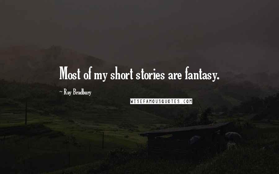 Ray Bradbury Quotes: Most of my short stories are fantasy.