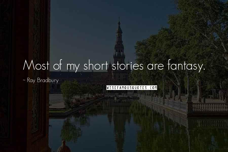 Ray Bradbury Quotes: Most of my short stories are fantasy.