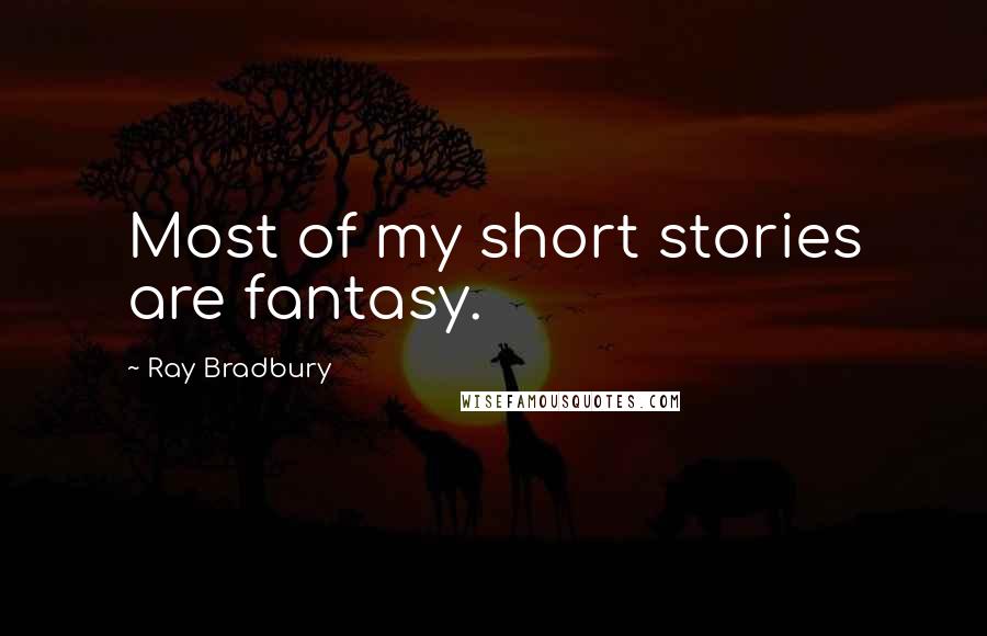 Ray Bradbury Quotes: Most of my short stories are fantasy.