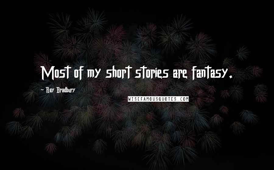Ray Bradbury Quotes: Most of my short stories are fantasy.