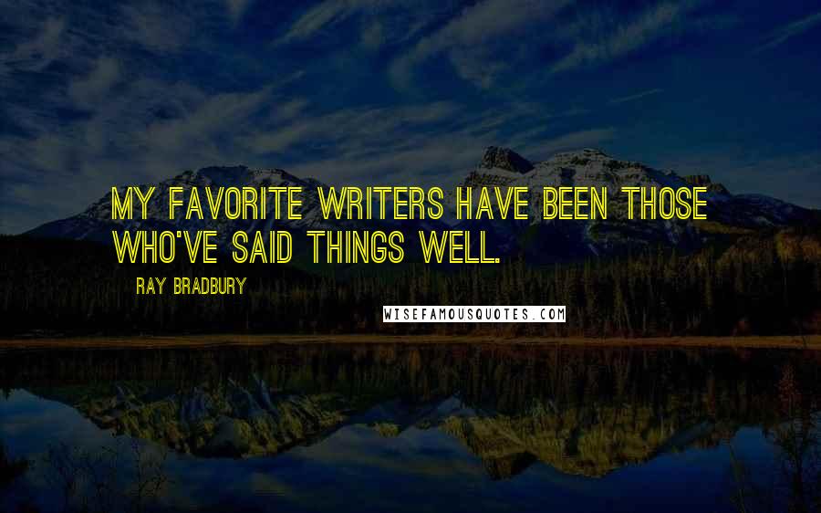 Ray Bradbury Quotes: My favorite writers have been those who've said things well.