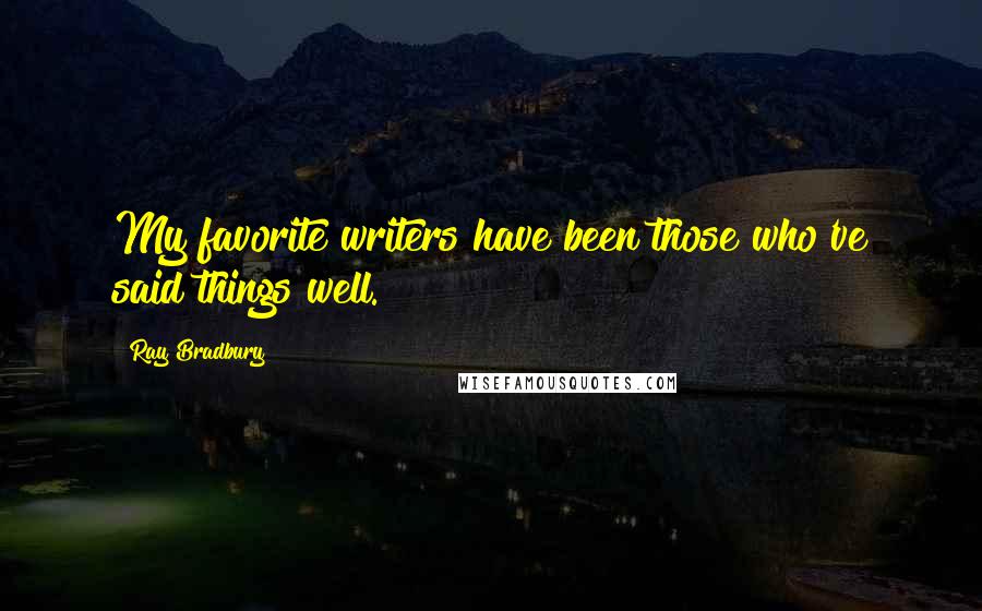 Ray Bradbury Quotes: My favorite writers have been those who've said things well.