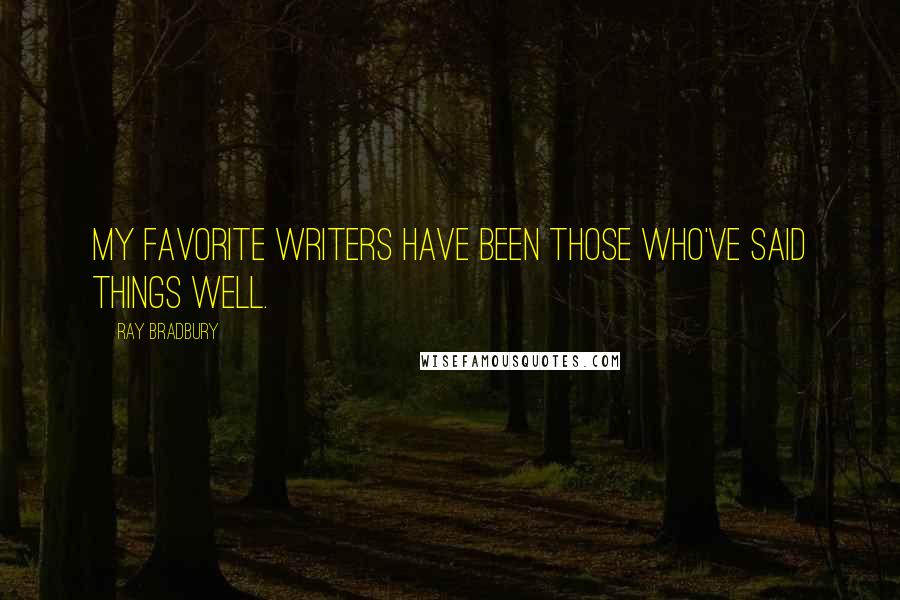 Ray Bradbury Quotes: My favorite writers have been those who've said things well.