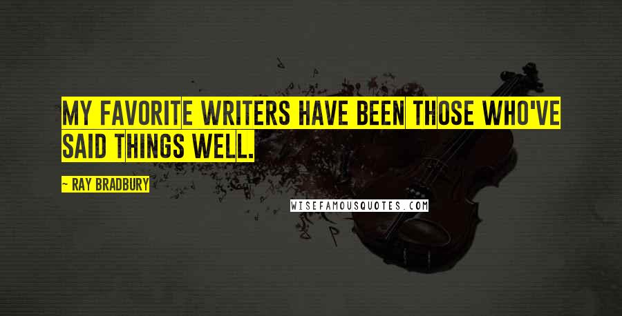 Ray Bradbury Quotes: My favorite writers have been those who've said things well.