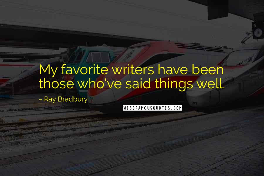 Ray Bradbury Quotes: My favorite writers have been those who've said things well.