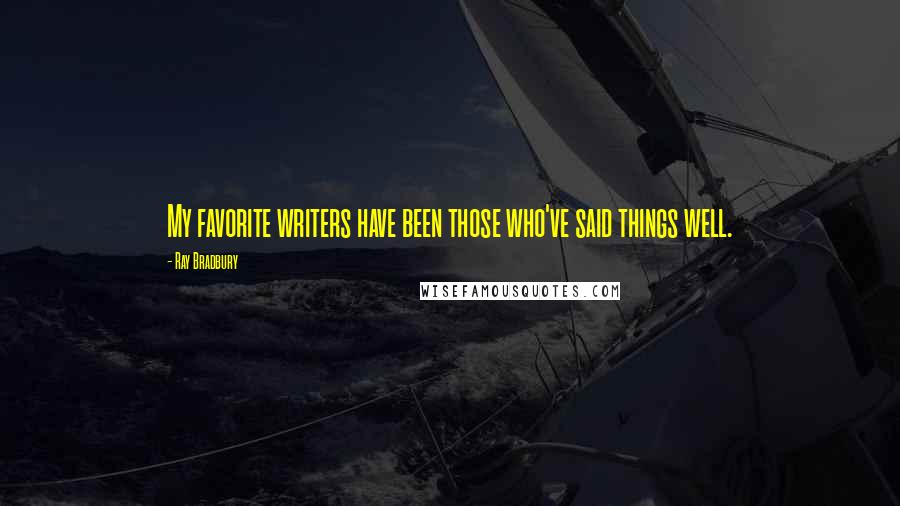 Ray Bradbury Quotes: My favorite writers have been those who've said things well.