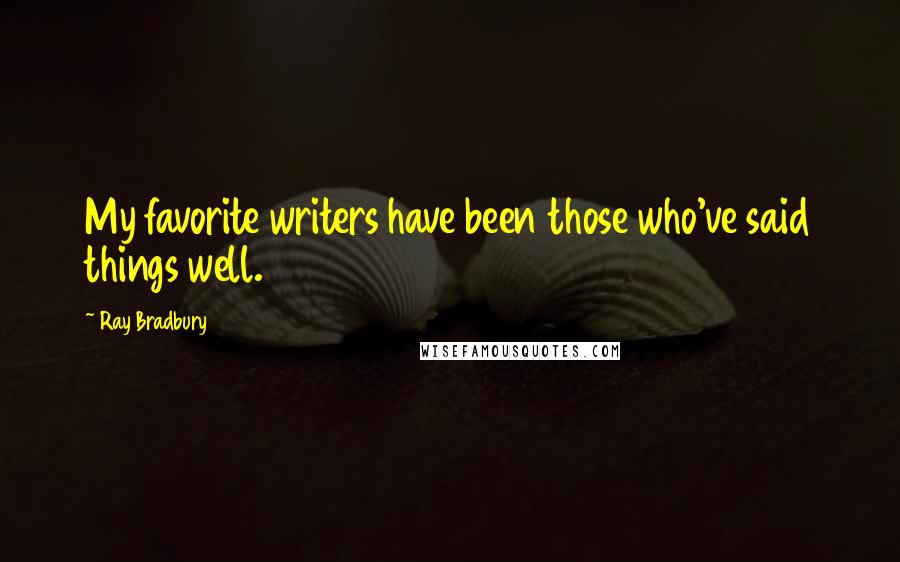 Ray Bradbury Quotes: My favorite writers have been those who've said things well.
