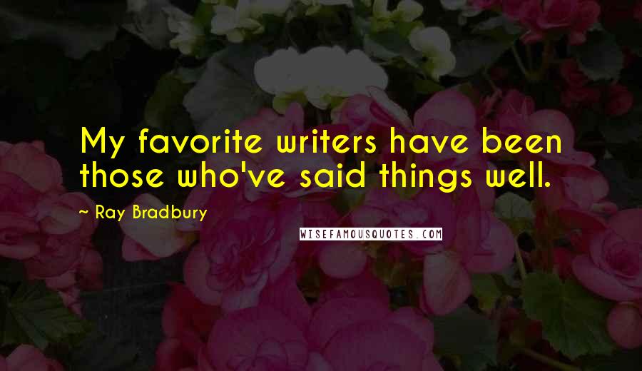 Ray Bradbury Quotes: My favorite writers have been those who've said things well.