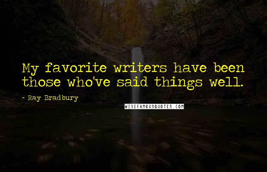 Ray Bradbury Quotes: My favorite writers have been those who've said things well.