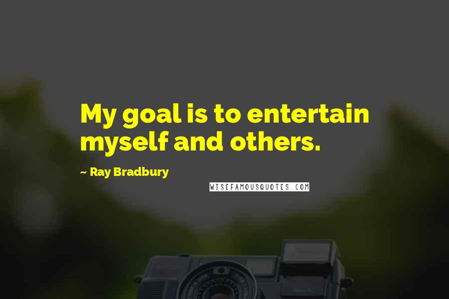 Ray Bradbury Quotes: My goal is to entertain myself and others.