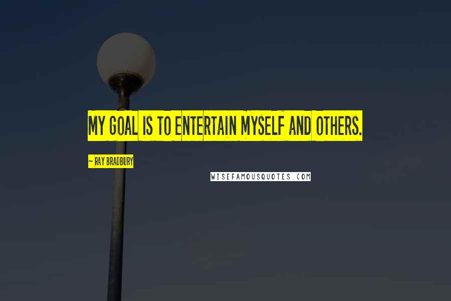 Ray Bradbury Quotes: My goal is to entertain myself and others.