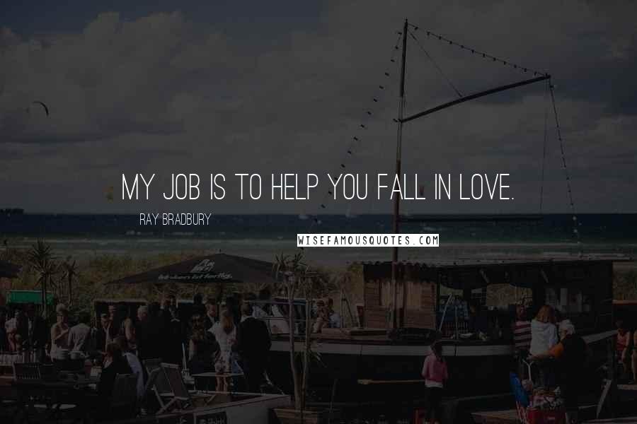 Ray Bradbury Quotes: My job is to help you fall in love.