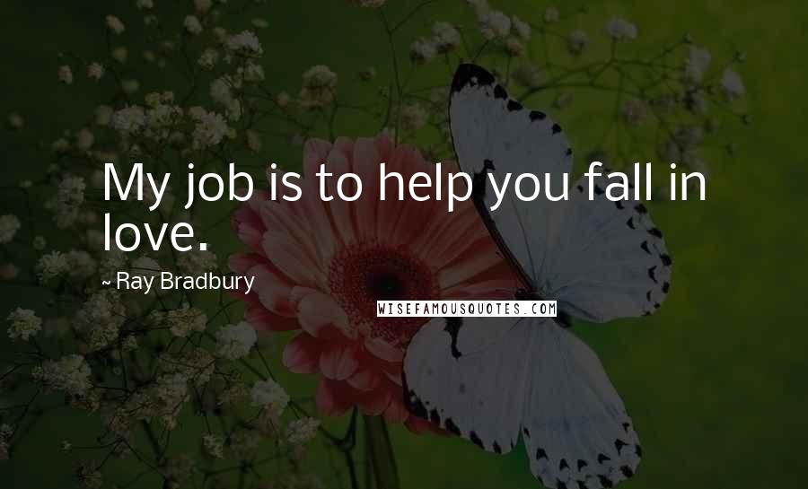 Ray Bradbury Quotes: My job is to help you fall in love.