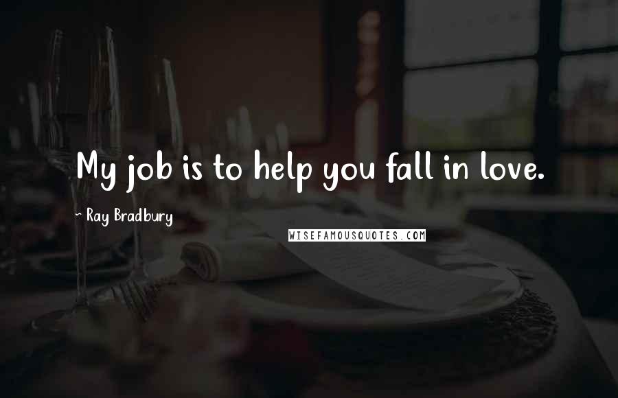 Ray Bradbury Quotes: My job is to help you fall in love.